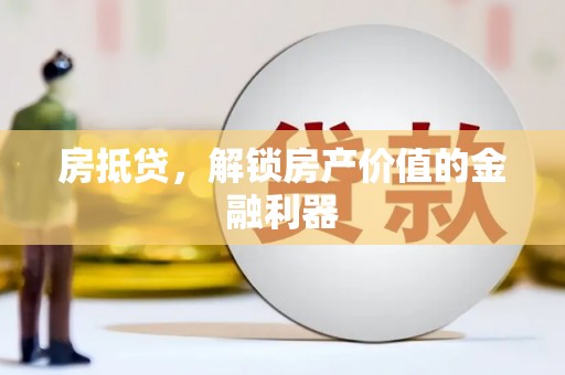 桐城房抵贷，解锁房产价值的金融利器
