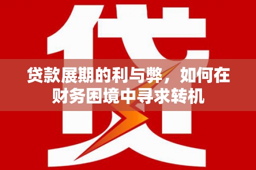 桐城贷款展期的利与弊，如何在财务困境中寻求转机