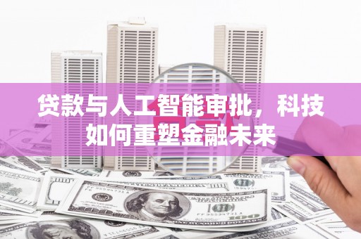 桐城贷款与人工智能审批，科技如何重塑金融未来