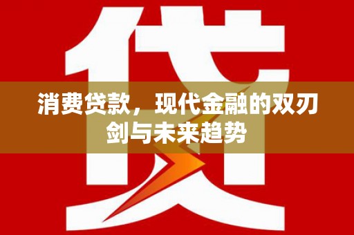 桐城消费贷款，现代金融的双刃剑与未来趋势