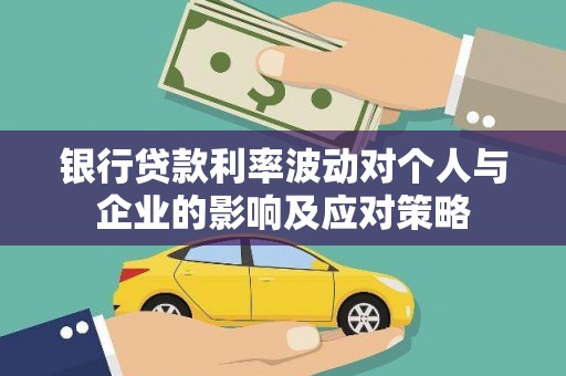 桐城银行贷款利率波动对个人与企业的影响及应对策略