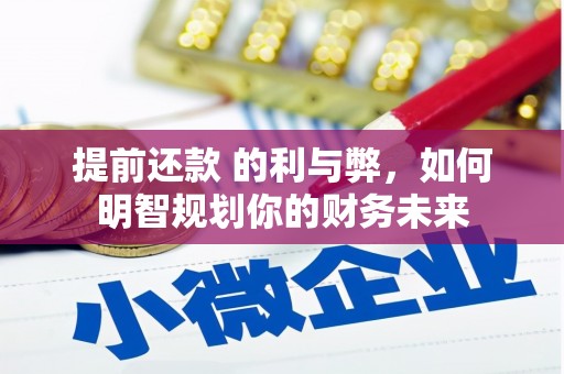 桐城提前还款 的利与弊，如何明智规划你的财务未来