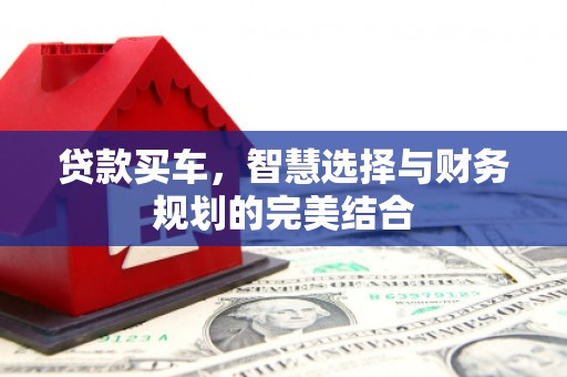 桐城贷款买车，智慧选择与财务规划的完美结合