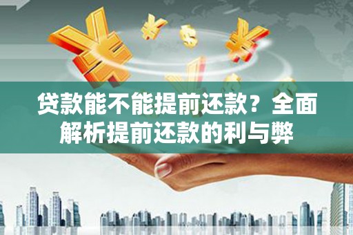 桐城贷款能不能提前还款？全面解析提前还款的利与弊
