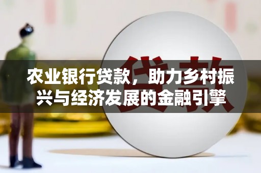 桐城农业银行贷款，助力乡村振兴与经济发展的金融引擎