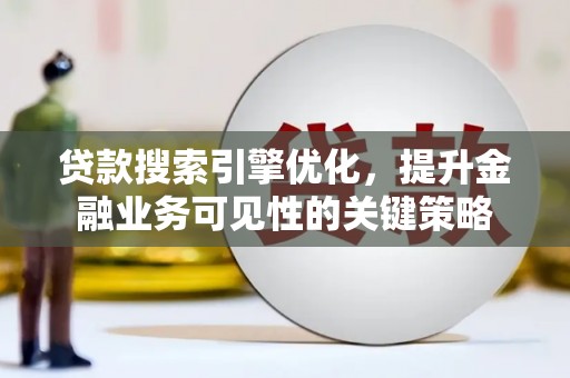 桐城贷款搜索引擎优化，提升金融业务可见性的关键策略