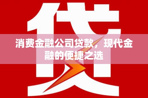 桐城消费金融公司贷款，现代金融的便捷之选