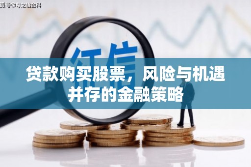 桐城贷款购买股票，风险与机遇并存的金融策略