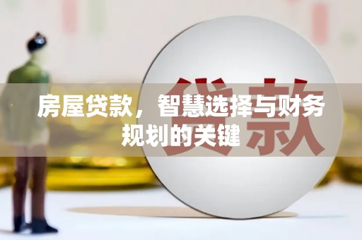 桐城房屋贷款，智慧选择与财务规划的关键