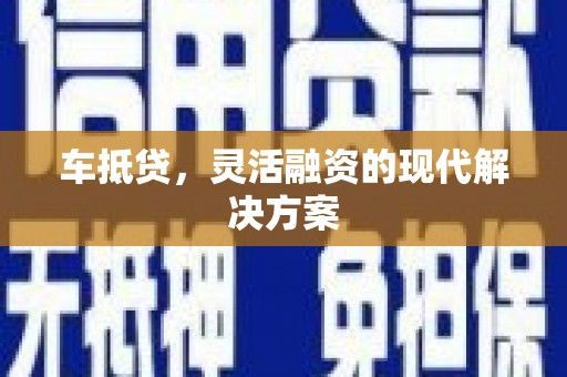 桐城车抵贷，灵活融资的现代解决方案