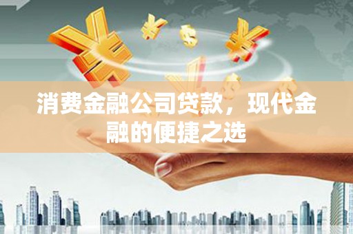 桐城消费金融公司贷款，现代金融的便捷之选