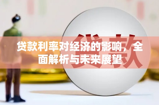 桐城贷款利率对经济的影响，全面解析与未来展望