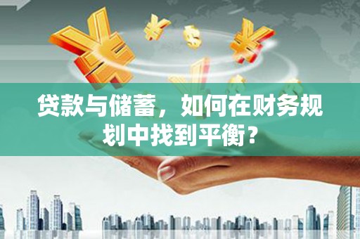 桐城贷款与储蓄，如何在财务规划中找到平衡？