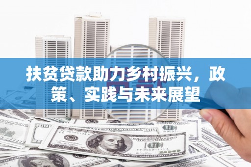 桐城扶贫贷款助力乡村振兴，政策、实践与未来展望