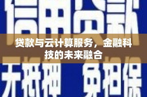 桐城贷款与云计算服务，金融科技的未来融合