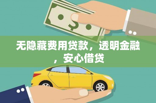 桐城无隐藏费用贷款，透明金融，安心借贷
