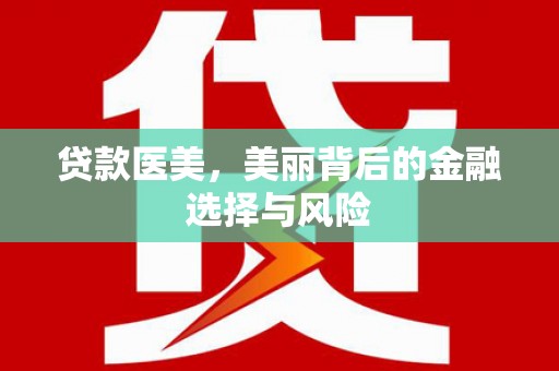 桐城贷款医美，美丽背后的金融选择与风险