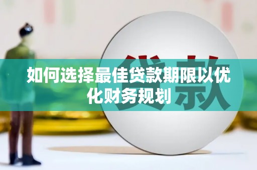 桐城如何选择最佳贷款期限以优化财务规划