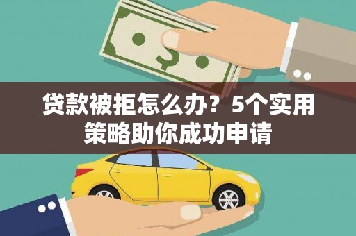 桐城贷款被拒怎么办？5个实用策略助你成功申请