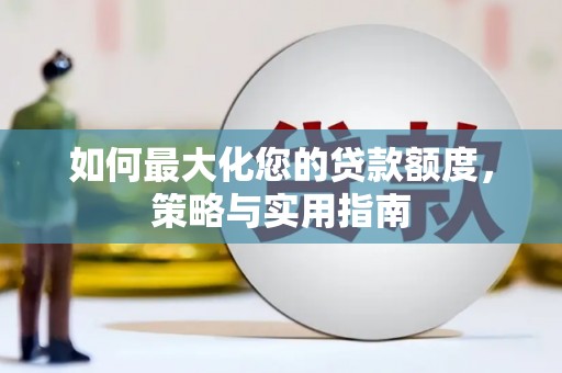 桐城如何最大化您的贷款额度，策略与实用指南