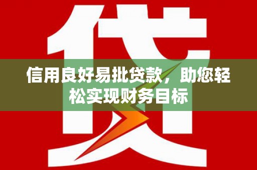 桐城信用良好易批贷款，助您轻松实现财务目标