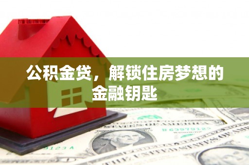 桐城公积金贷，解锁住房梦想的金融钥匙