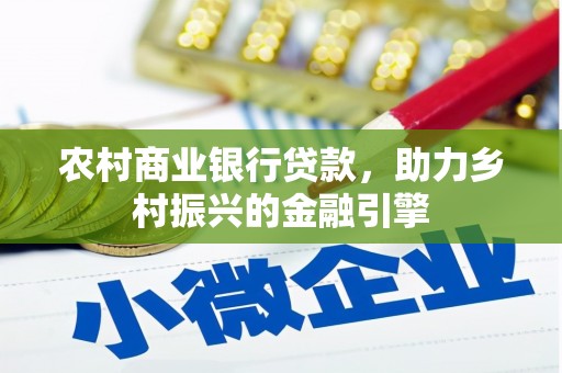 桐城农村商业银行贷款，助力乡村振兴的金融引擎