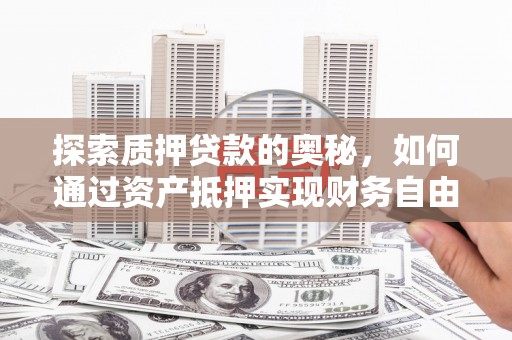 桐城探索质押贷款的奥秘，如何通过资产抵押实现财务自由