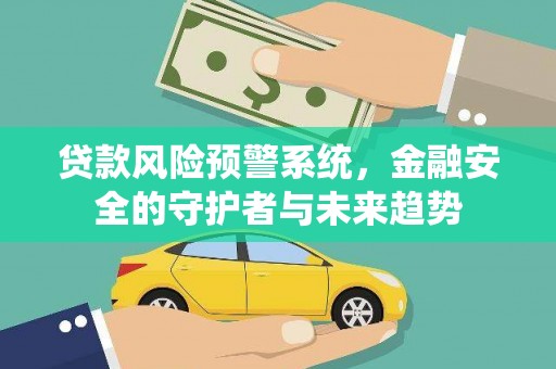 桐城贷款风险预警系统，金融安全的守护者与未来趋势