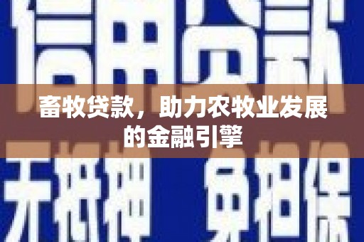 桐城畜牧贷款，助力农牧业发展的金融引擎