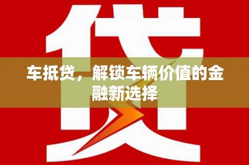 桐城车抵贷，解锁车辆价值的金融新选择