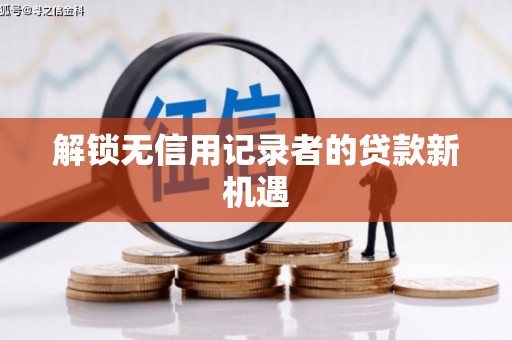 桐城解锁无信用记录者的贷款新机遇