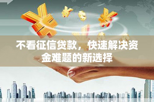 桐城不看征信贷款，快速解决资金难题的新选择