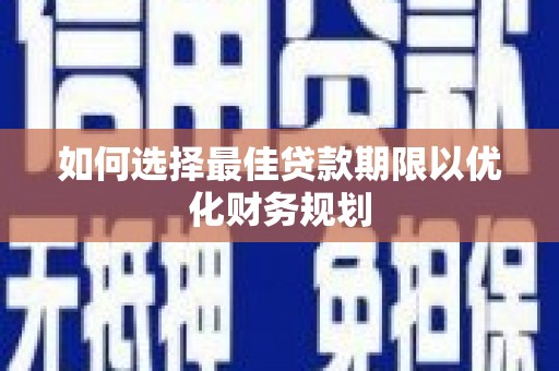 桐城如何选择最佳贷款期限以优化财务规划