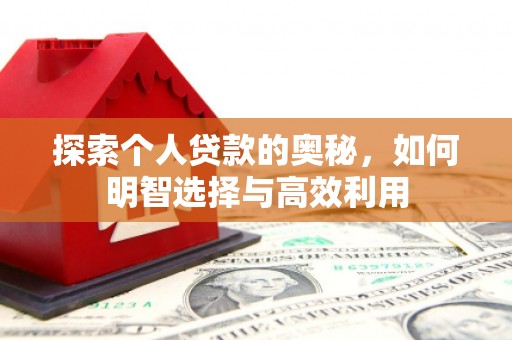 桐城探索个人贷款的奥秘，如何明智选择与高效利用