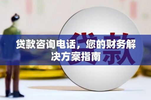 桐城贷款咨询电话，您的财务解决方案指南