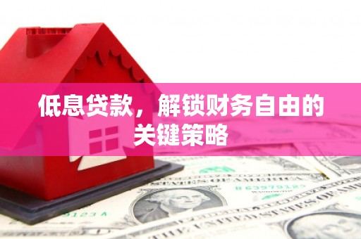 桐城低息贷款，解锁财务自由的关键策略