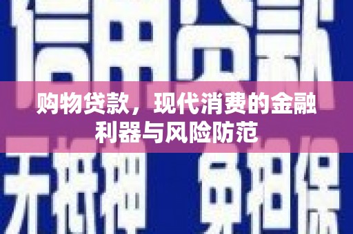 桐城购物贷款，现代消费的金融利器与风险防范