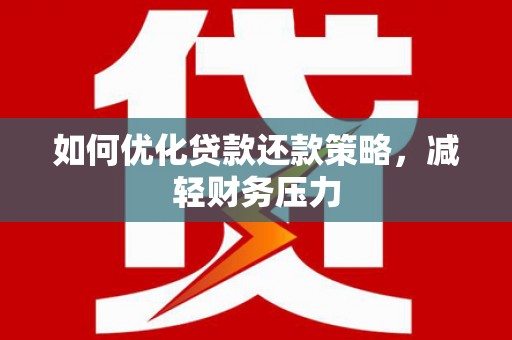 桐城如何优化贷款还款策略，减轻财务压力