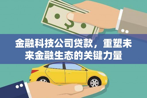 桐城金融科技公司贷款，重塑未来金融生态的关键力量
