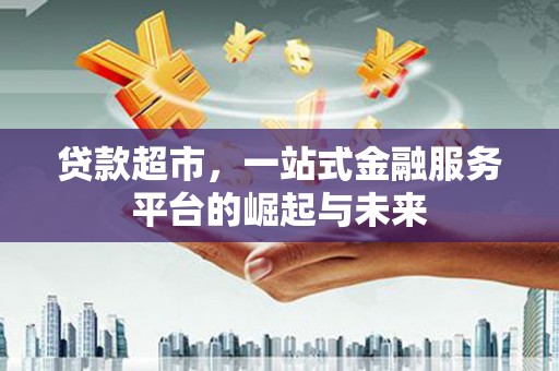 桐城贷款超市，一站式金融服务平台的崛起与未来