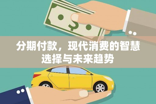 桐城分期付款，现代消费的智慧选择与未来趋势