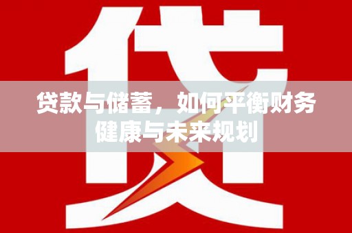 桐城贷款与储蓄，如何平衡财务健康与未来规划