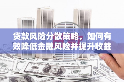 桐城贷款风险分散策略，如何有效降低金融风险并提升收益