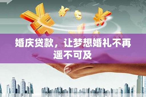 桐城婚庆贷款，让梦想婚礼不再遥不可及