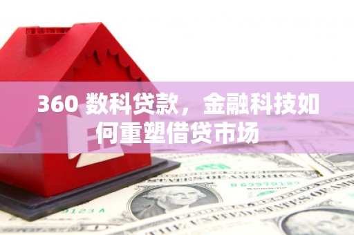 桐城360 数科贷款，金融科技如何重塑借贷市场