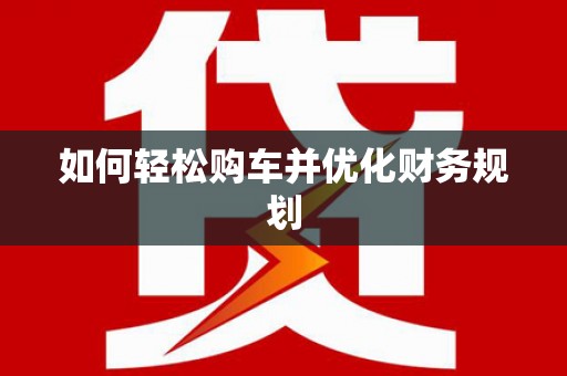 桐城如何轻松购车并优化财务规划