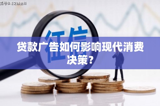桐城贷款广告如何影响现代消费决策？