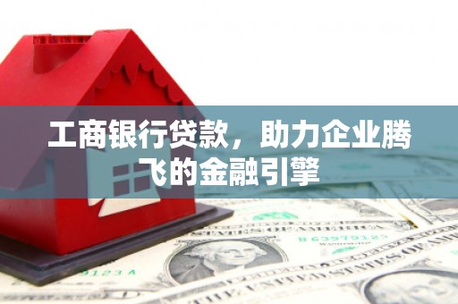桐城工商银行贷款，助力企业腾飞的金融引擎