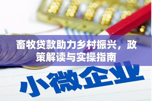 桐城畜牧贷款助力乡村振兴，政策解读与实操指南